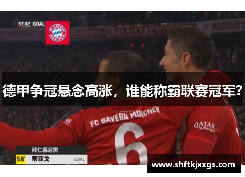 德甲争冠悬念高涨，谁能称霸联赛冠军？