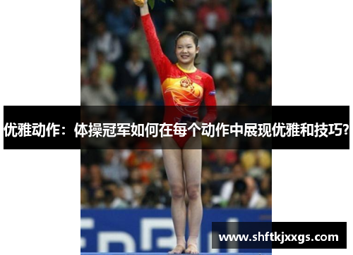 优雅动作：体操冠军如何在每个动作中展现优雅和技巧？