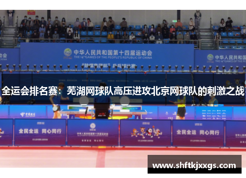 全运会排名赛：芜湖网球队高压进攻北京网球队的刺激之战